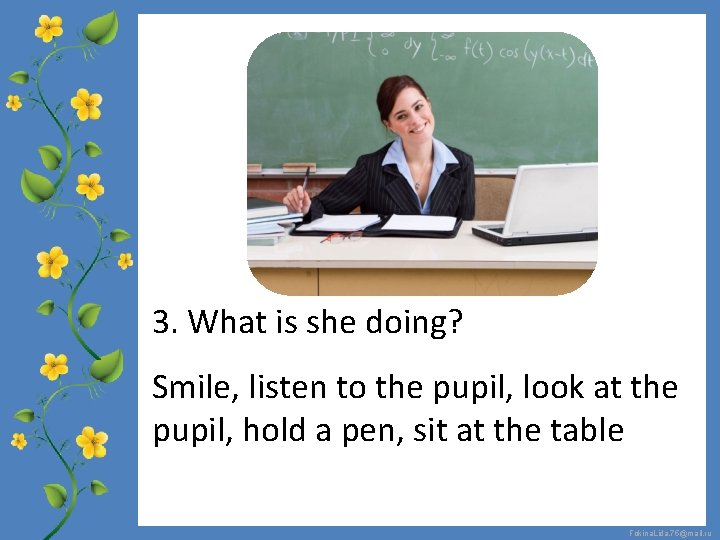 3. What is she doing? Smile, listen to the pupil, look at the pupil,