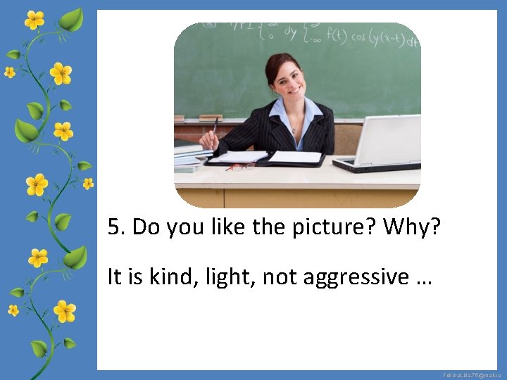 5. Do you like the picture? Why? It is kind, light, not aggressive …