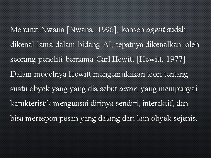 Menurut Nwana [Nwana, 1996], konsep agent sudah dikenal lama dalam bidang AI, tepatnya dikenalkan