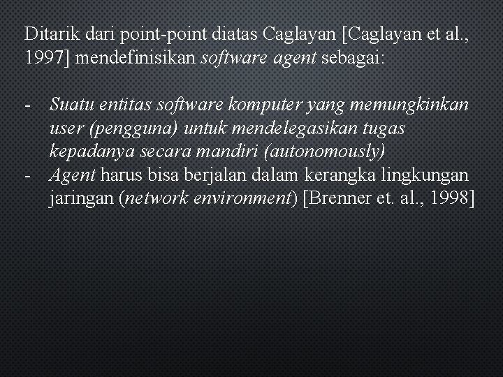 Ditarik dari point-point diatas Caglayan [Caglayan et al. , 1997] mendefinisikan software agent sebagai: