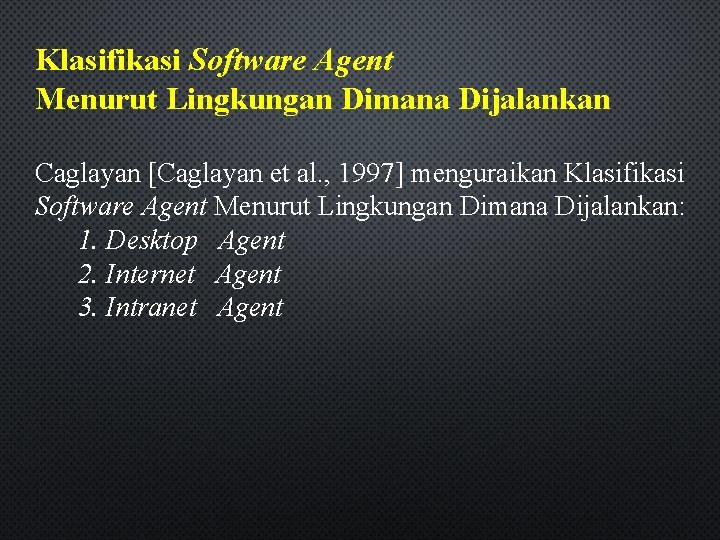 Klasifikasi Software Agent Menurut Lingkungan Dimana Dijalankan Caglayan [Caglayan et al. , 1997] menguraikan