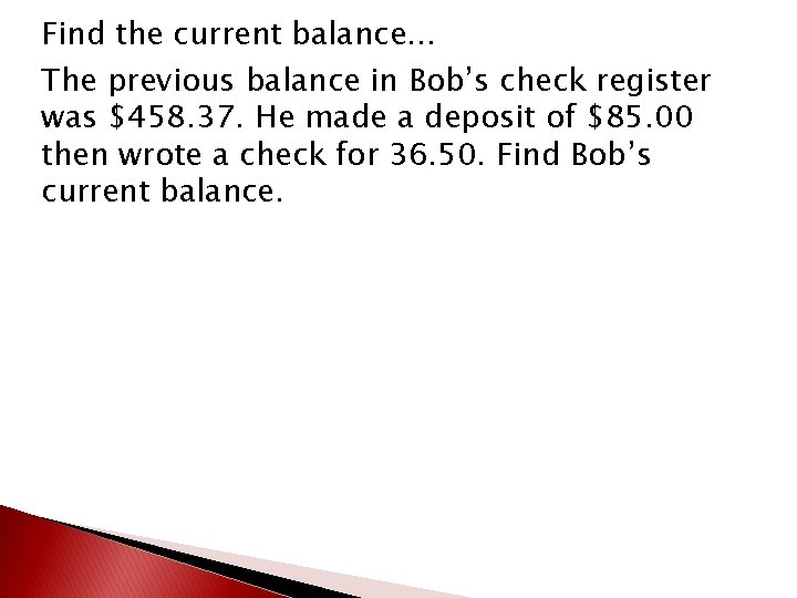 Find the current balance… The previous balance in Bob’s check register was $458. 37.