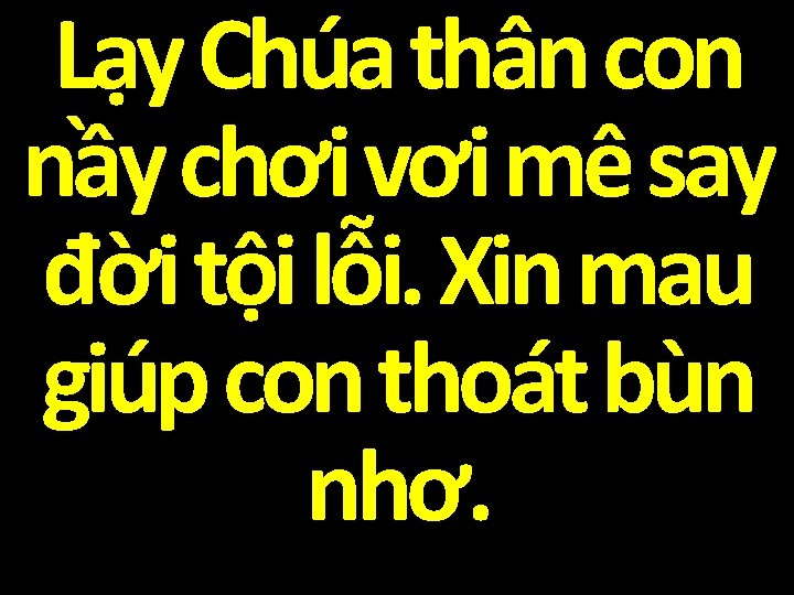 Lạy Chúa thân con nầy chơi vơi mê say đời tội lỗi. Xin mau