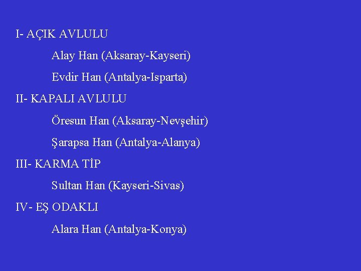 I- AÇIK AVLULU Alay Han (Aksaray-Kayseri) Evdir Han (Antalya-Isparta) II- KAPALI AVLULU Öresun Han