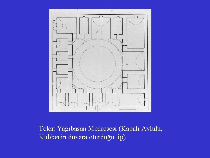 Tokat Yağıbasan Medresesi (Kapalı Avlulu, Kubbenin duvara oturduğu tip) 