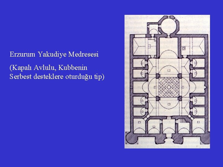 Erzurum Yakudiye Medresesi (Kapalı Avlulu, Kubbenin Serbest desteklere oturduğu tip) 