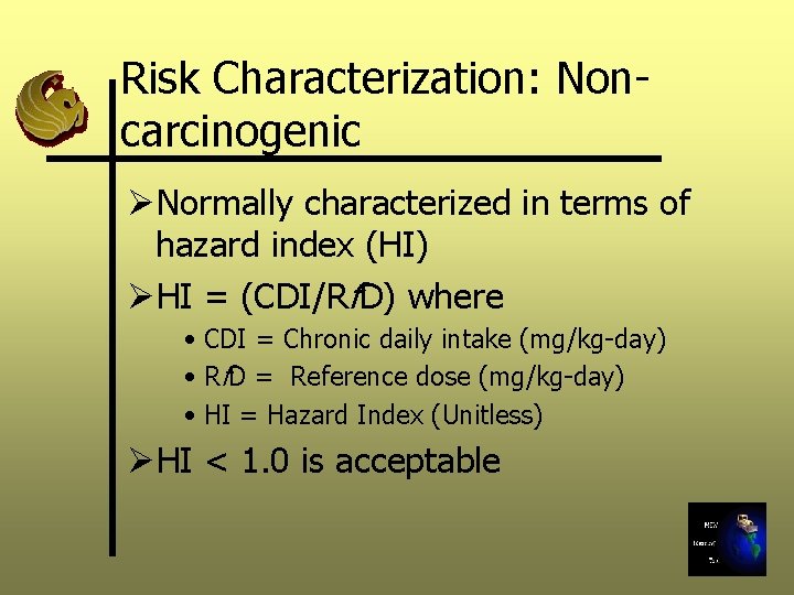 Risk Characterization: Noncarcinogenic ØNormally characterized in terms of hazard index (HI) ØHI = (CDI/Rf.