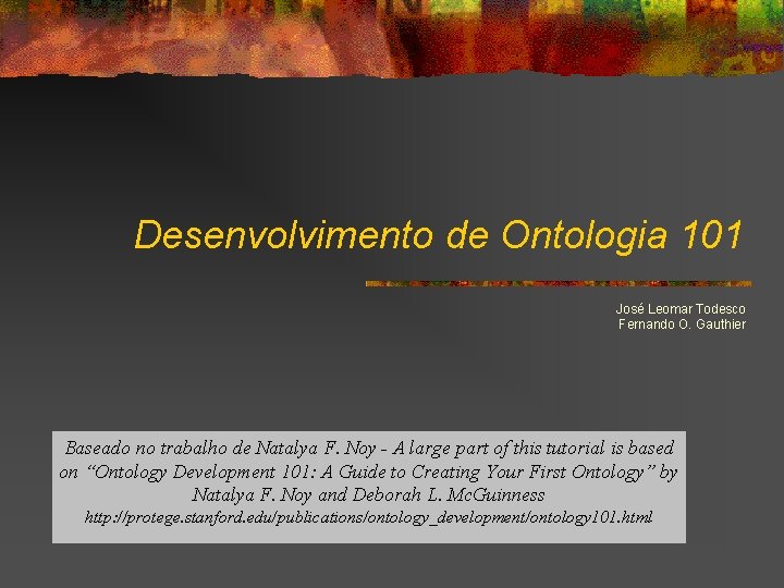 Desenvolvimento de Ontologia 101 José Leomar Todesco Fernando O. Gauthier Baseado no trabalho de