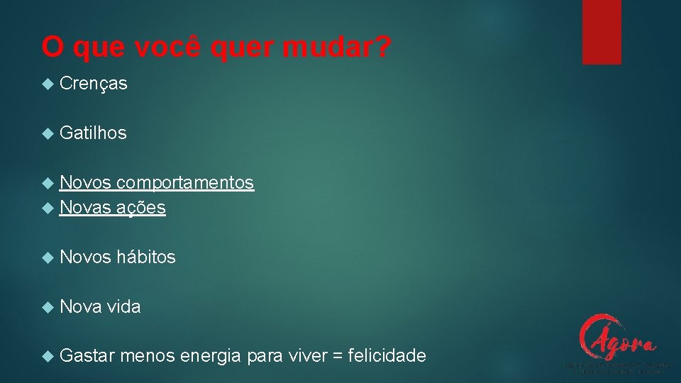 O que você quer mudar? Crenças Gatilhos Novos comportamentos Novas ações Novos Nova hábitos