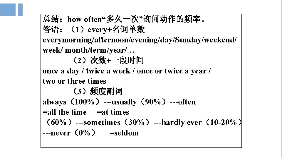 总结：how often“多久一次”询问动作的频率。 答语：（1）every+名词单数 everymorning/afternoon/evening/day/Sunday/weekend/ week/ month/term/year/… （2）次数+一段时间 once a day / twice a week