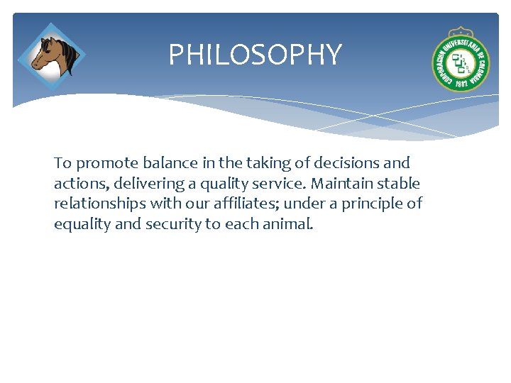 PHILOSOPHY To promote balance in the taking of decisions and actions, delivering a quality