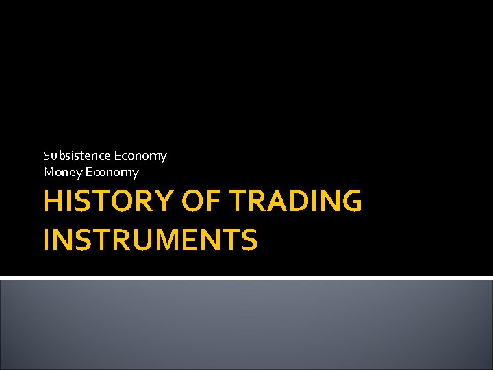 Subsistence Economy Money Economy HISTORY OF TRADING INSTRUMENTS 