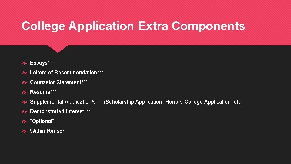 College Application Extra Components Essays*** Letters of Recommendation*** Counselor Statement*** Resume*** Supplemental Application/s*** (Scholarship