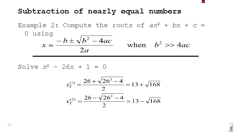 Subtraction of nearly equal numbers Example 2: Compute the roots of ax 2 +