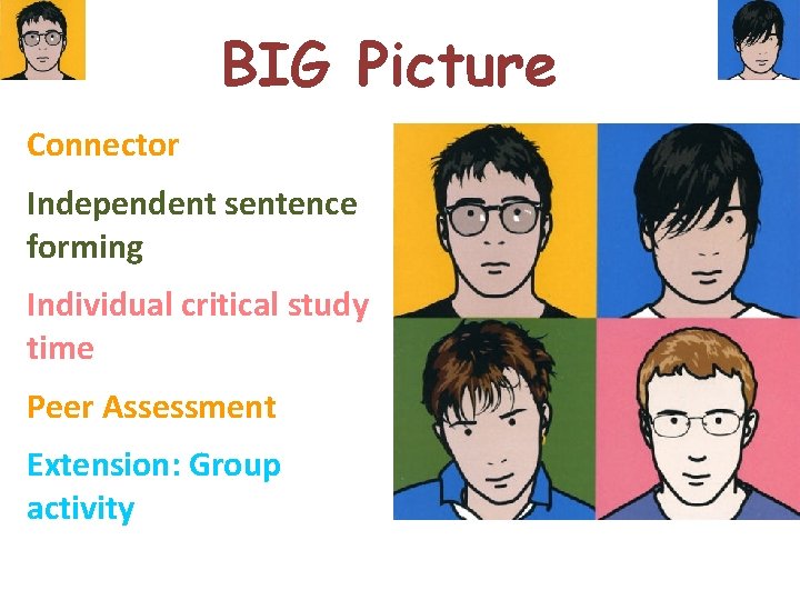 BIG Picture Connector Independent sentence forming Individual critical study time Peer Assessment Extension: Group
