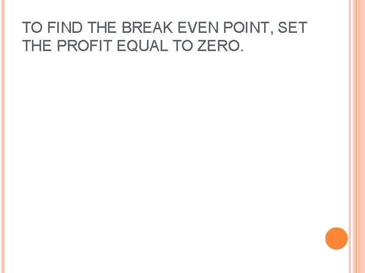 TO FIND THE BREAK EVEN POINT, SET THE PROFIT EQUAL TO ZERO. 