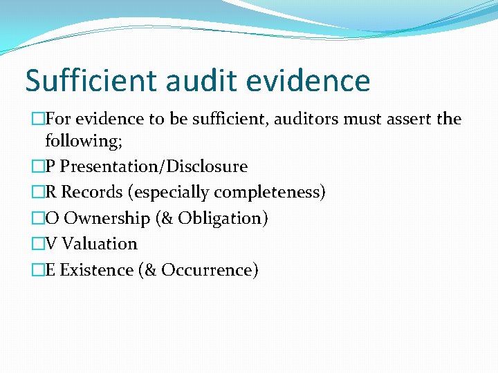 Sufficient audit evidence �For evidence to be sufficient, auditors must assert the following; �P