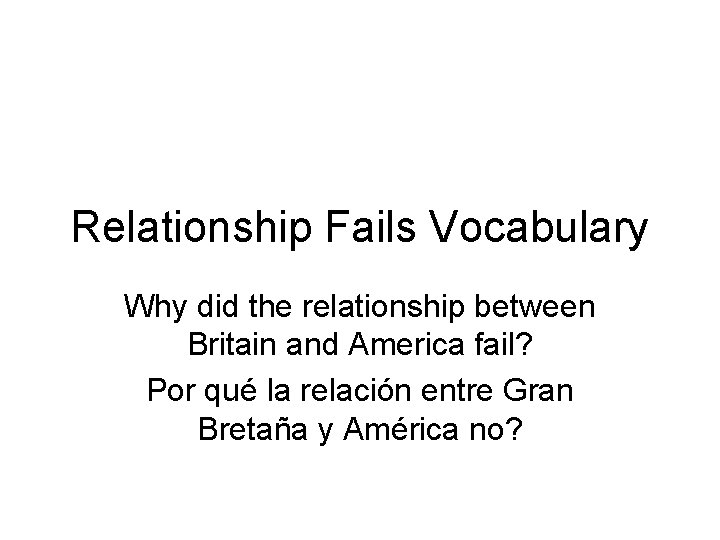 Relationship Fails Vocabulary Why did the relationship between Britain and America fail? Por qué
