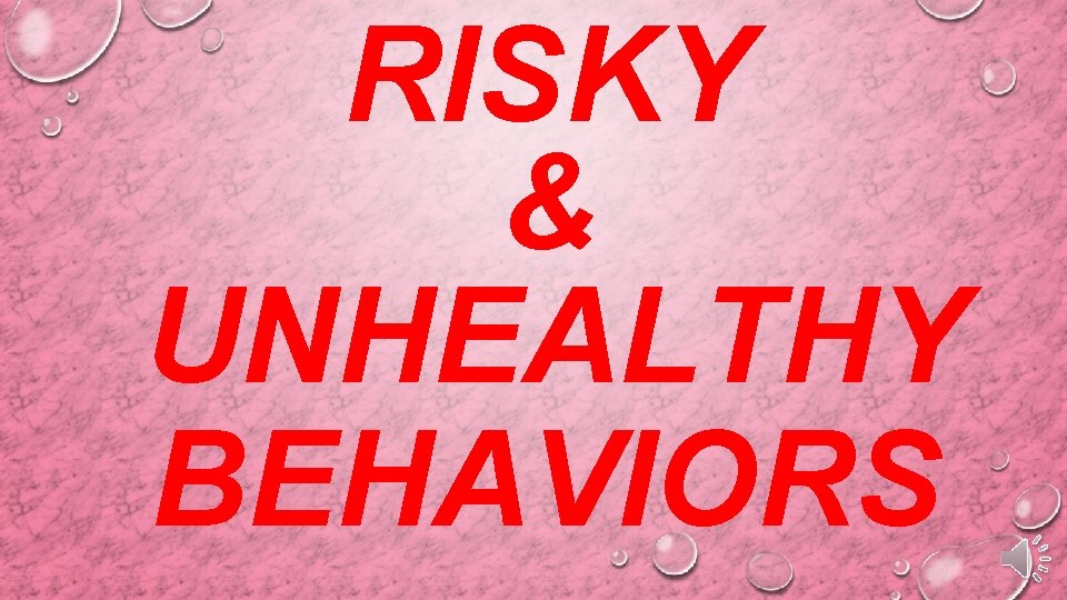 RISKY & UNHEALTHY BEHAVIORS 