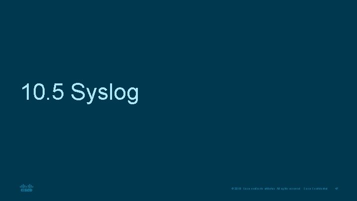10. 5 Syslog © 2016 Cisco and/or its affiliates. All rights reserved. Cisco Confidential