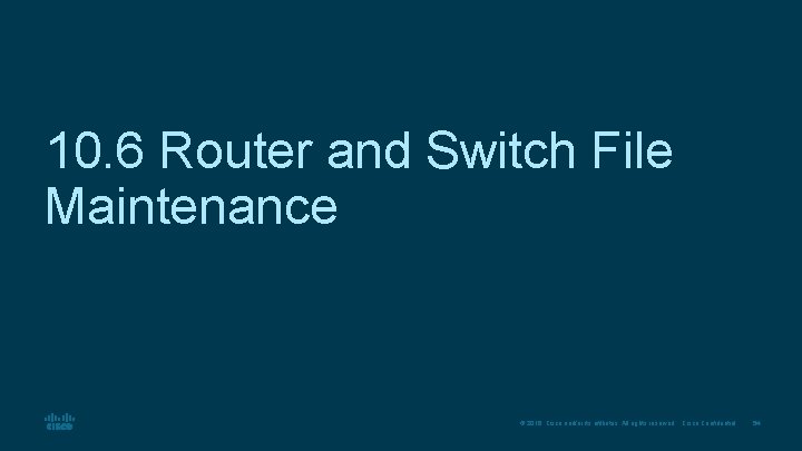 10. 6 Router and Switch File Maintenance © 2016 Cisco and/or its affiliates. All
