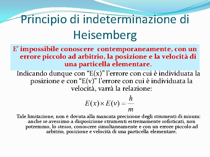 Principio di indeterminazione di Heisemberg E’ impossibile conoscere contemporaneamente, con un errore piccolo ad