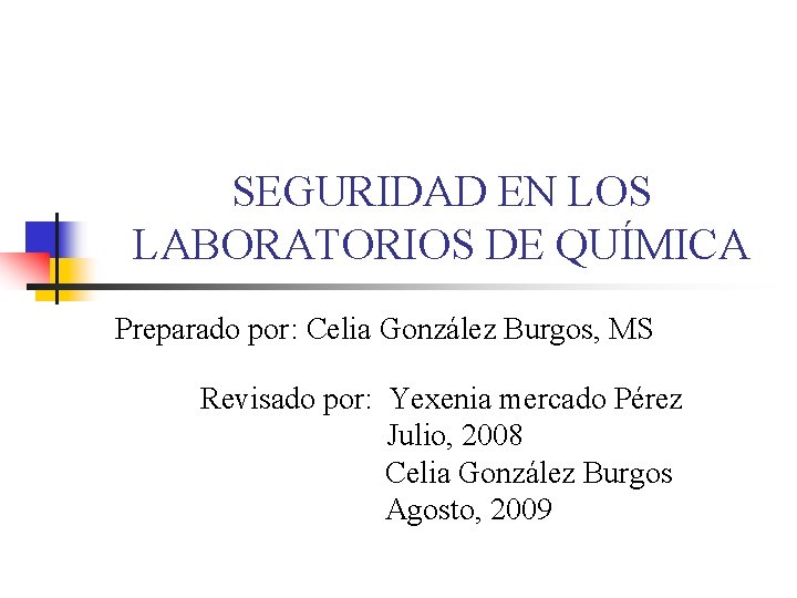 SEGURIDAD EN LOS LABORATORIOS DE QUÍMICA Preparado por: Celia González Burgos, MS Revisado por: