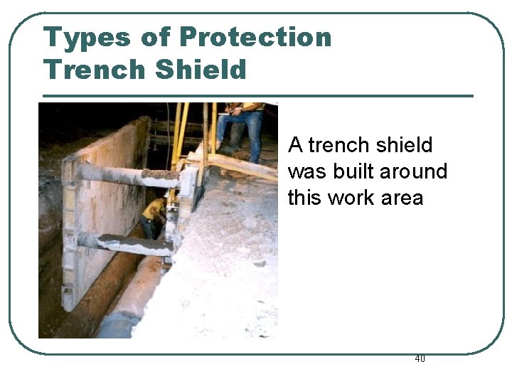 Types of Protection Trench Shield A trench shield was built around this work area Types of Protection Trench Shield A trench shield was built around this work area