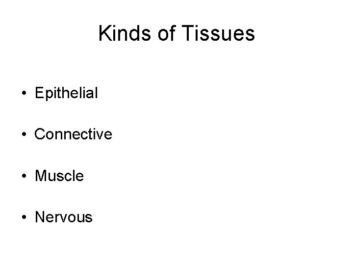 Kinds of Tissues • Epithelial • Connective • Muscle • Nervous 