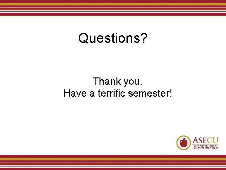 Questions? Thank you. Have a terrific semester! 