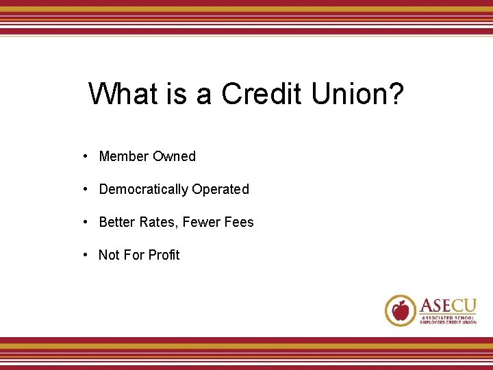 What is a Credit Union? • Member Owned • Democratically Operated • Better Rates,