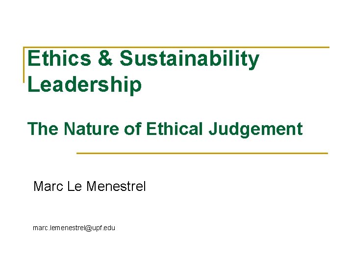 Ethics & Sustainability Leadership The Nature of Ethical Judgement Marc Le Menestrel marc. lemenestrel@upf.