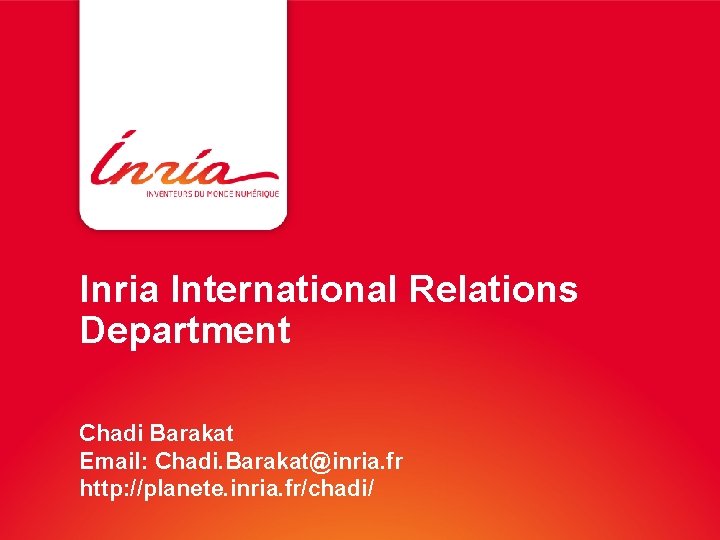 Inria International Relations Department Chadi Barakat Email: Chadi. Barakat@inria. fr http: //planete. inria. fr/chadi/