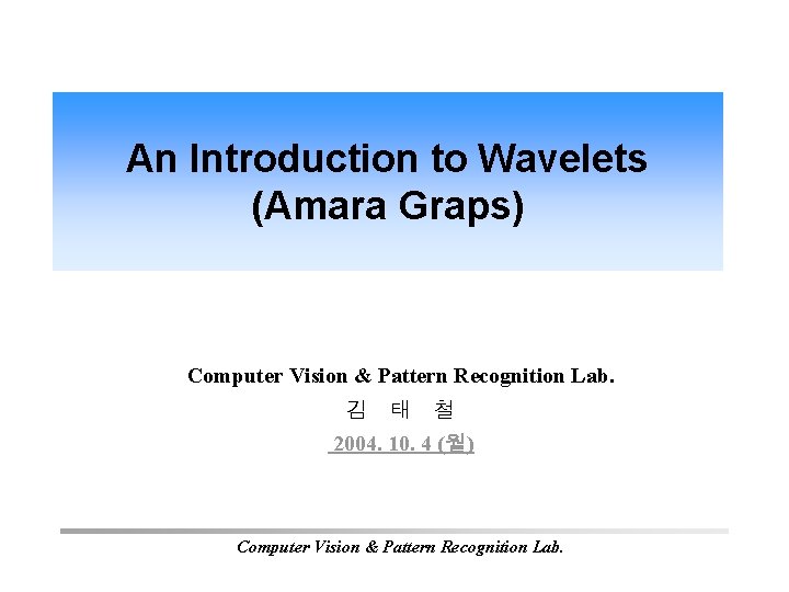 An Introduction to Wavelets (Amara Graps) Computer Vision & Pattern Recognition Lab. 김 태 An Introduction to Wavelets (Amara Graps) Computer Vision & Pattern Recognition Lab. 김 태