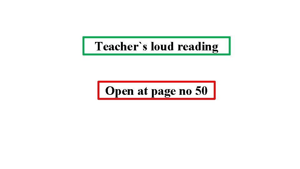 Teacher`s loud reading Open at page no 50 