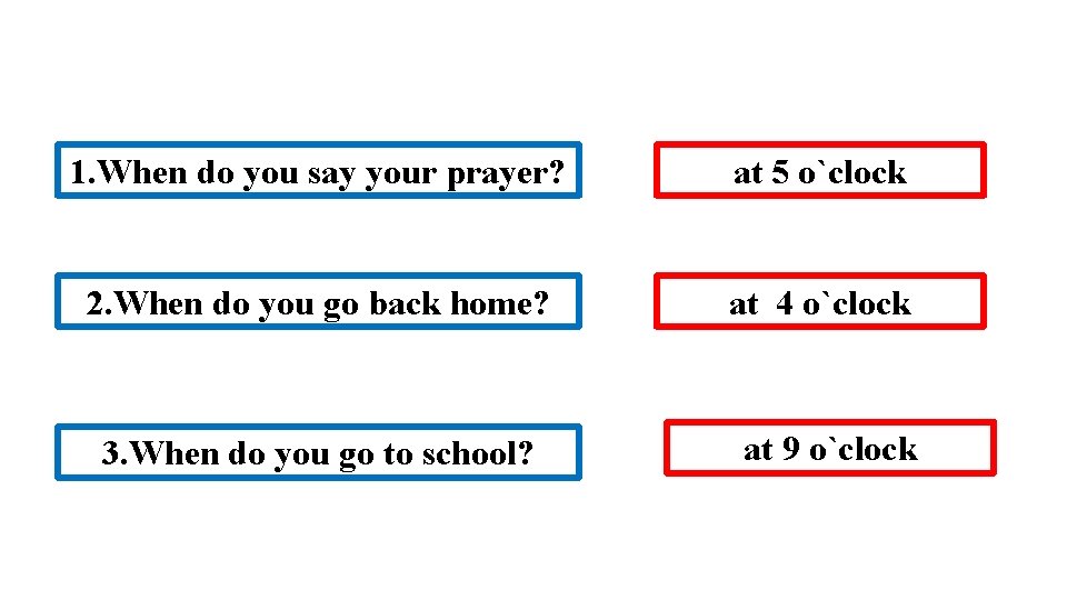 1. When do you say your prayer? at 5 o`clock 2. When do you