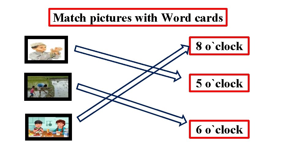 Match pictures with Word cards 8 o`clock 5 o`clock 6 o`clock 