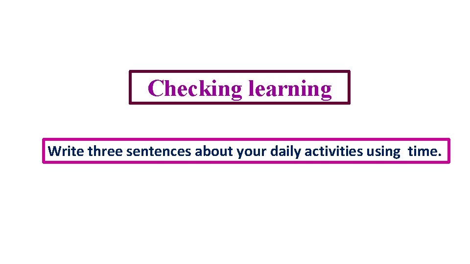 Checking learning Write three sentences about your daily activities using time. 