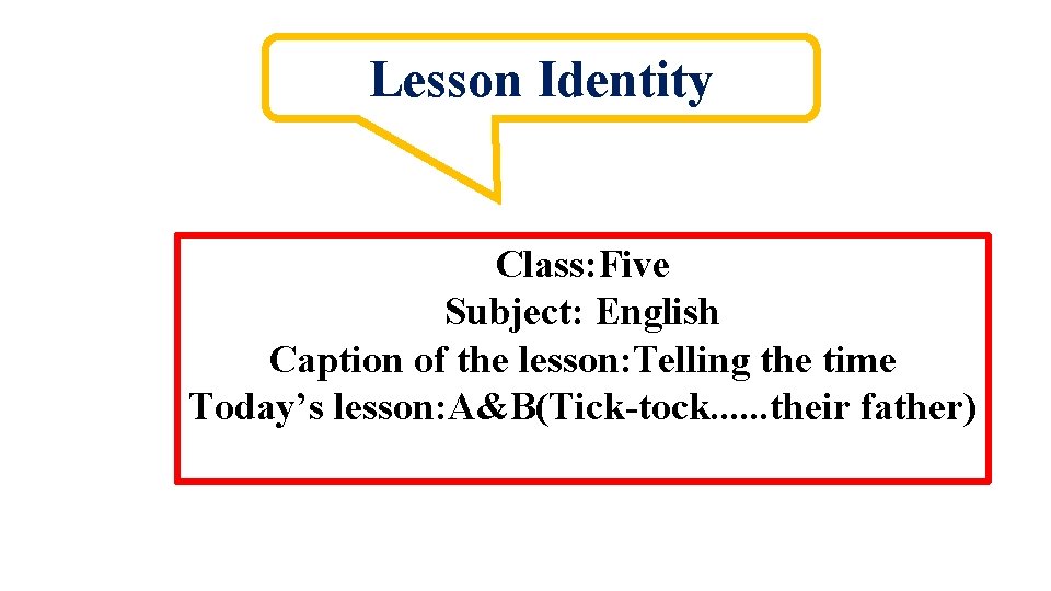 Lesson Identity Class: Five Subject: English Caption of the lesson: Telling the time Today’s