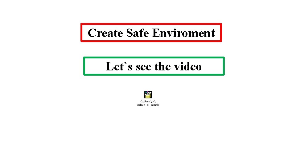 Create Safe Enviroment Let`s see the video 
