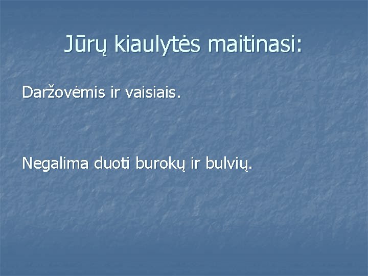 Jūrų kiaulytės maitinasi: Daržovėmis ir vaisiais. Negalima duoti burokų ir bulvių. 