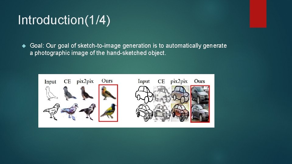 Introduction(1/4) Goal: Our goal of sketch-to-image generation is to automatically generate a photographic image