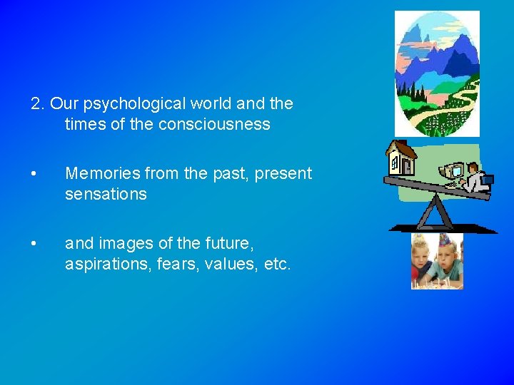 2. Our psychological world and the times of the consciousness • Memories from the