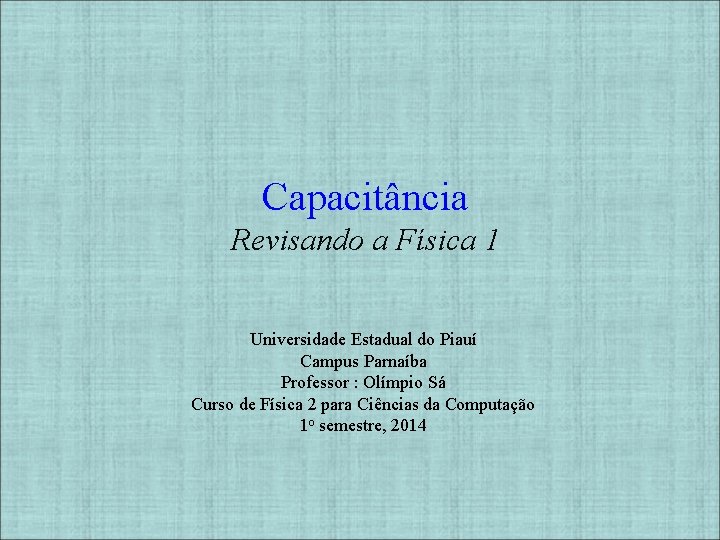 Capacitância Revisando a Física 1 Universidade Estadual do Piauí Campus Parnaíba Professor : Olímpio
