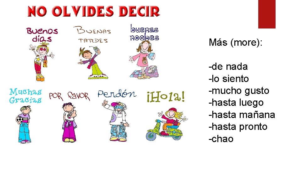 Más (more): -de nada -lo siento -mucho gusto -hasta luego -hasta mañana -hasta pronto