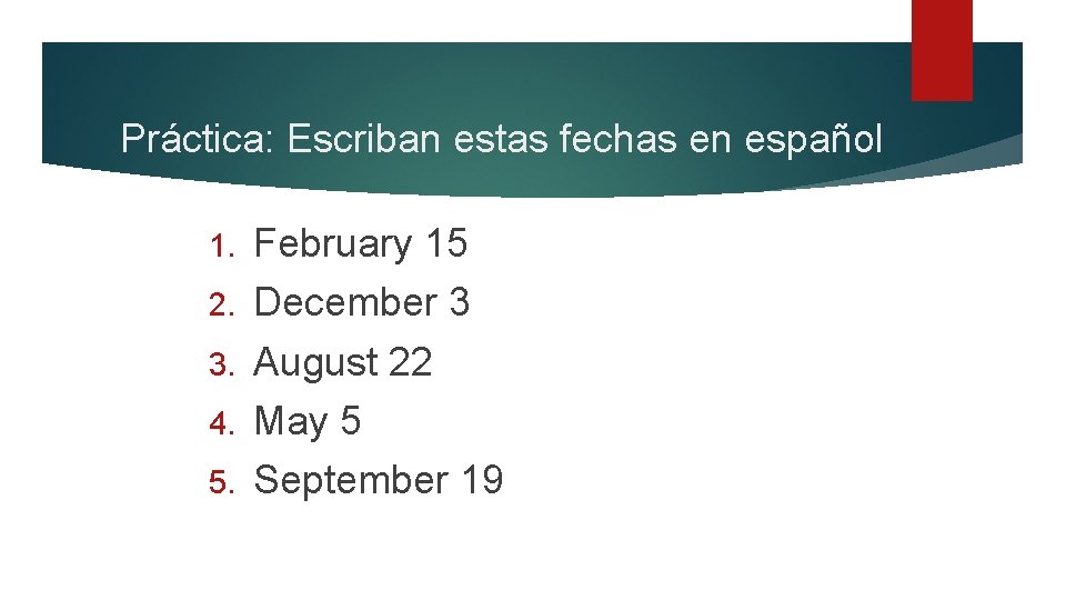 Práctica: Escriban estas fechas en español 1. 2. 3. 4. 5. February 15 December