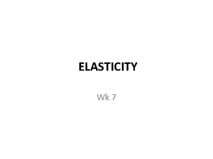 ELASTICITY Wk 7 
