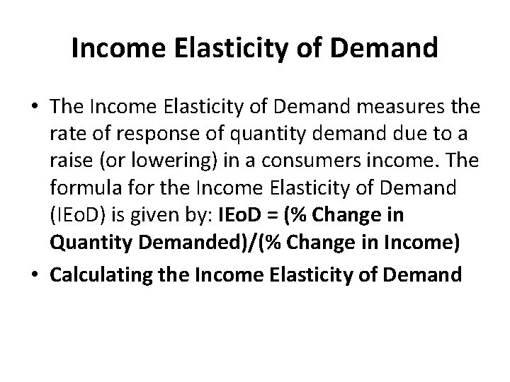 Income Elasticity of Demand • The Income Elasticity of Demand measures the rate of