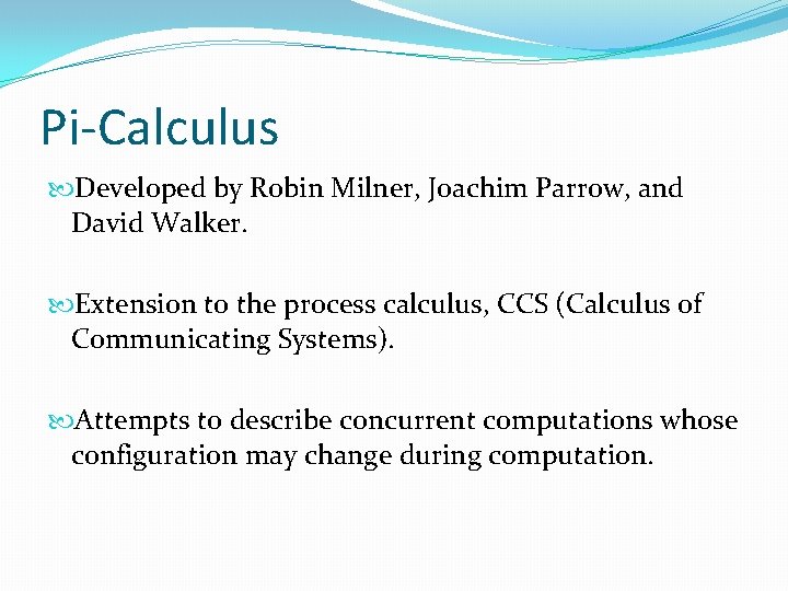 Pi-Calculus Developed by Robin Milner, Joachim Parrow, and David Walker. Extension to the process Pi-Calculus Developed by Robin Milner, Joachim Parrow, and David Walker. Extension to the process