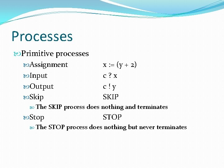 Processes Primitive processes Assignment Input Output Skip The x : = (y + 2) Processes Primitive processes Assignment Input Output Skip The x : = (y + 2)